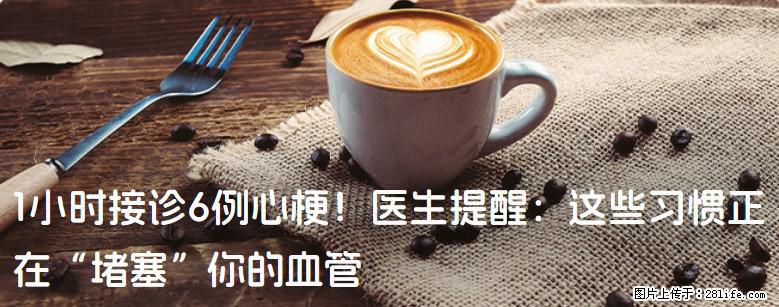 1小时接诊6例心梗！医生提醒：这些习惯正在“堵塞”你的血管 - 酒泉生活资讯 - 酒泉28生活网 jq.28life.net